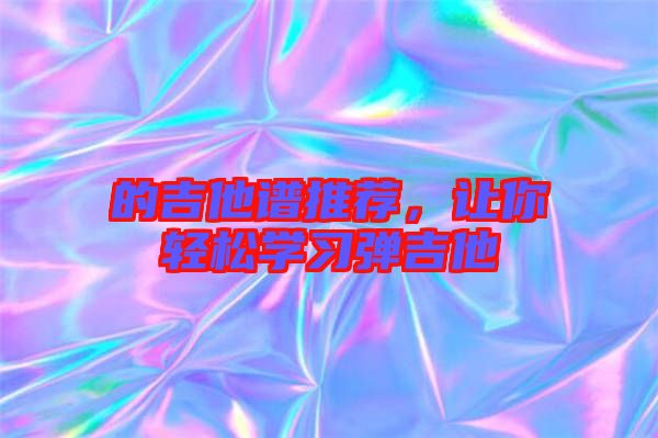 的吉他譜推薦，讓你輕松學(xué)習(xí)彈吉他