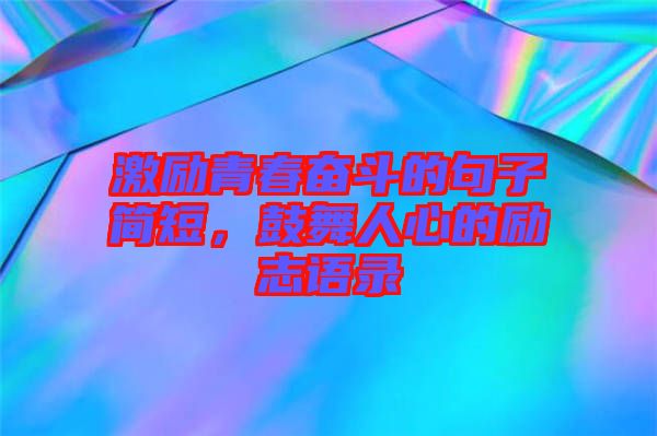 激勵(lì)青春奮斗的句子簡(jiǎn)短，鼓舞人心的勵(lì)志語(yǔ)錄