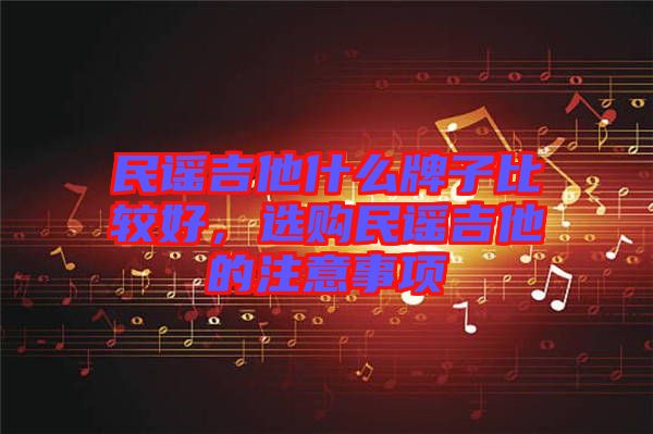 民謠吉他什么牌子比較好，選購民謠吉他的注意事項(xiàng)