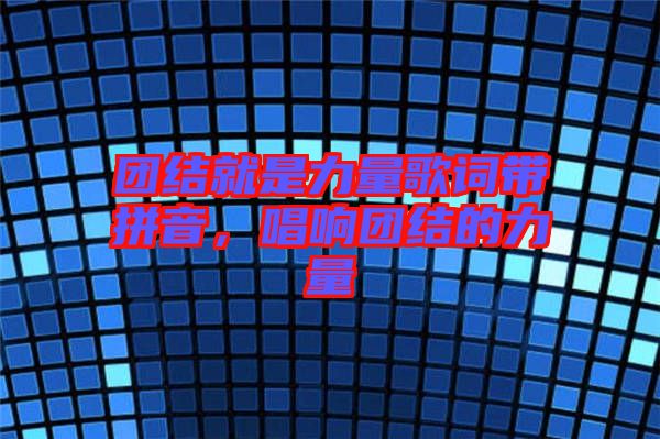 團(tuán)結(jié)就是力量歌詞帶拼音，唱響團(tuán)結(jié)的力量