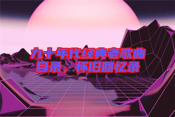 九十年代經典老歌曲目錄，懷舊回憶錄