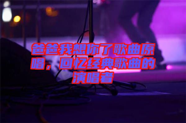 爸爸我想你了歌曲原唱，回憶經(jīng)典歌曲的演唱者