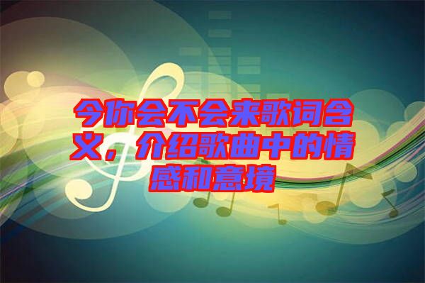 今你會不會來歌詞含義，介紹歌曲中的情感和意境