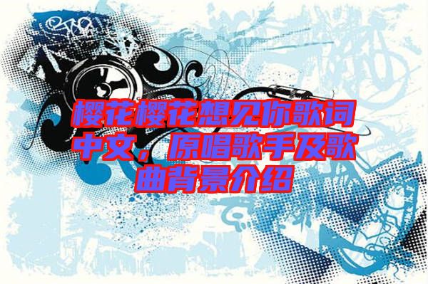 櫻花櫻花想見你歌詞中文，原唱歌手及歌曲背景介紹