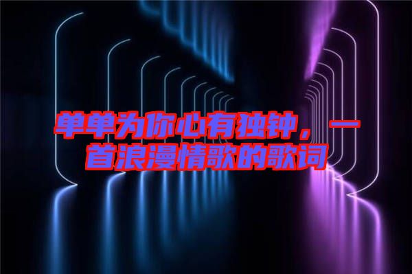 單單為你心有獨(dú)鐘，一首浪漫情歌的歌詞