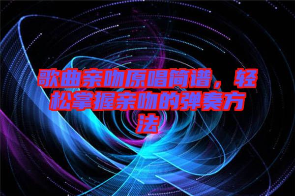 歌曲親吻原唱簡(jiǎn)譜，輕松掌握親吻的彈奏方法