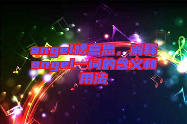 angel啥意思，解釋angel一詞的含義和用法