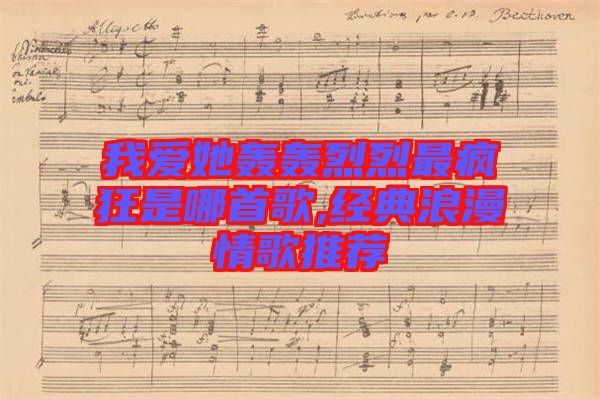 我愛(ài)她轟轟烈烈最瘋狂是哪首歌,經(jīng)典浪漫情歌推薦