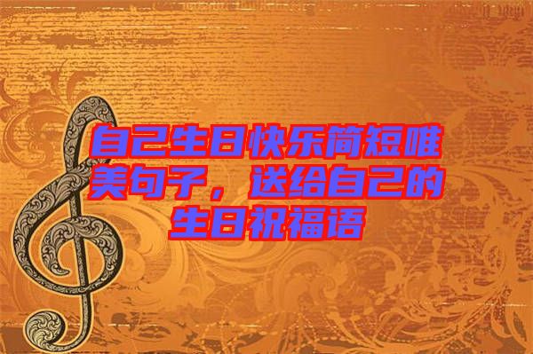 自己生日快樂簡短唯美句子，送給自己的生日祝福語