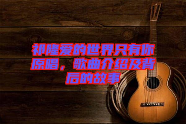 祁隆愛(ài)的世界只有你原唱，歌曲介紹及背后的故事