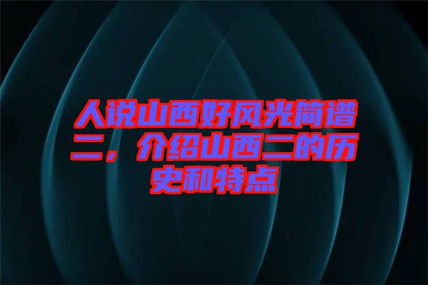 人說山西好風(fēng)光簡譜二，介紹山西二的歷史和特點(diǎn)