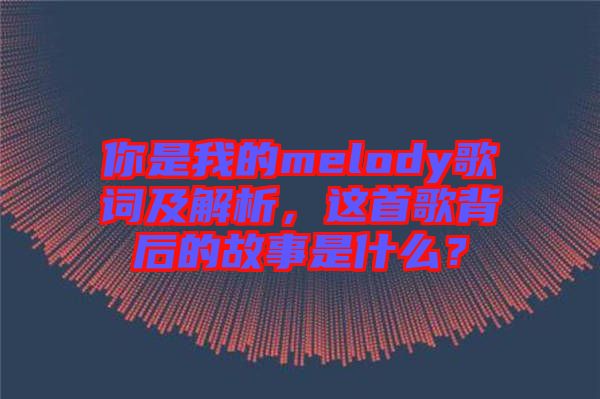 你是我的melody歌詞及解析，這首歌背后的故事是什么？