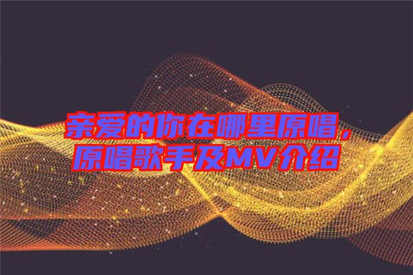 親愛的你在哪里原唱，原唱歌手及MV介紹