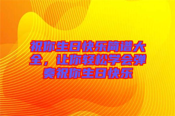 祝你生日快樂簡譜大全，讓你輕松學(xué)會彈奏祝你生日快樂