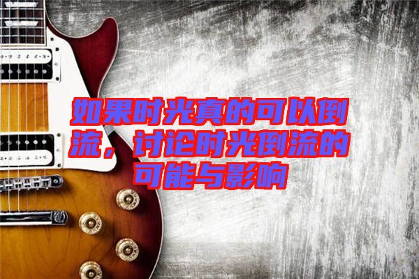 如果時光真的可以倒流，討論時光倒流的可能與影響