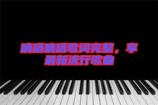 嘀嗒嘀嗒歌詞完整，享最新流行歌曲