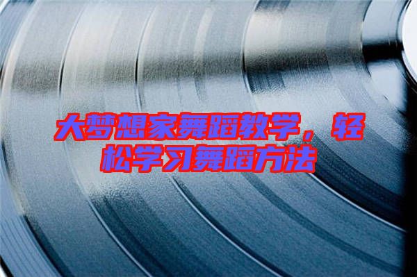 大夢想家舞蹈教學(xué)，輕松學(xué)習(xí)舞蹈方法