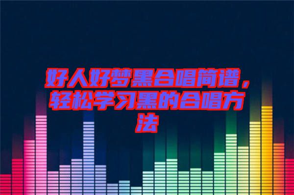好人好夢黑合唱簡譜，輕松學(xué)習(xí)黑的合唱方法