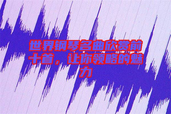 世界鋼琴名曲欣賞前十首，讓你領(lǐng)略的魅力