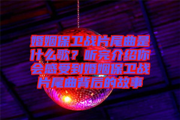 婚姻保衛(wèi)戰(zhàn)片尾曲是什么歌？聽完介紹你會感受到婚姻保衛(wèi)戰(zhàn)片尾曲背后的故事