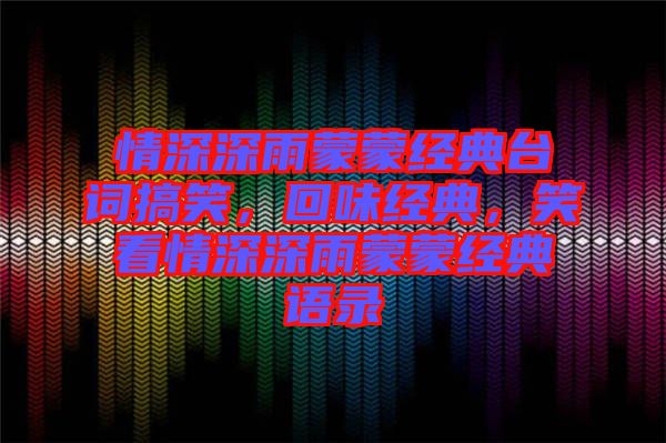 情深深雨蒙蒙經(jīng)典臺(tái)詞搞笑，回味經(jīng)典，笑看情深深雨蒙蒙經(jīng)典語錄