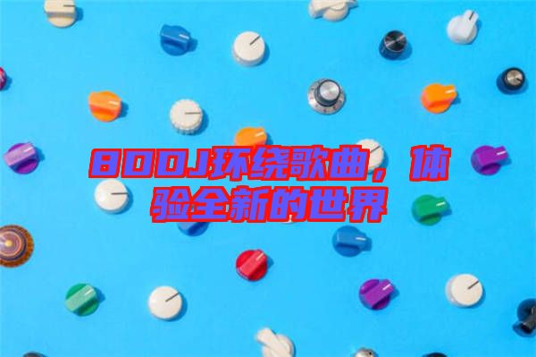 8DDJ環(huán)繞歌曲，體驗(yàn)全新的世界
