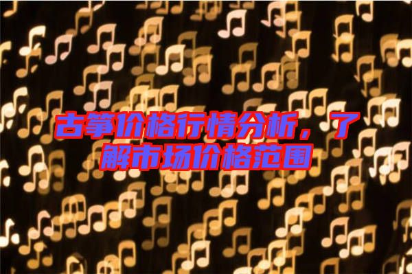 古箏價(jià)格行情分析，了解市場(chǎng)價(jià)格范圍