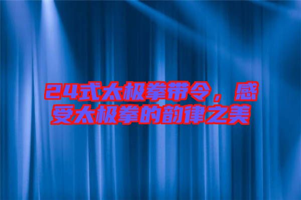 24式太極拳帶令，感受太極拳的韻律之美