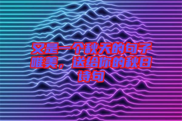 又是一個秋天的句子唯美，送給你的秋日詩句
