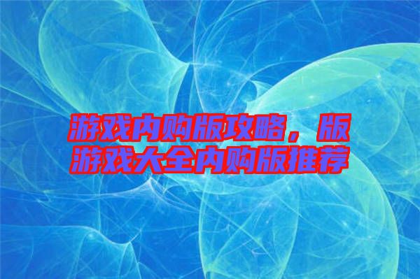 游戲內購版攻略，版游戲大全內購版推薦