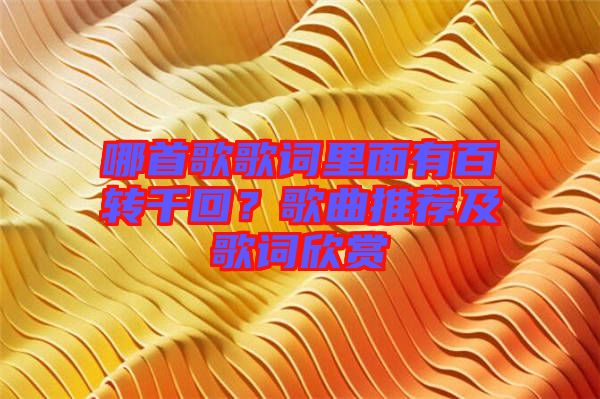哪首歌歌詞里面有百轉(zhuǎn)千回？歌曲推薦及歌詞欣賞