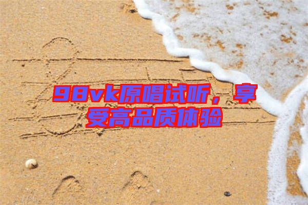 98vk原唱試聽(tīng)，享受高品質(zhì)體驗(yàn)