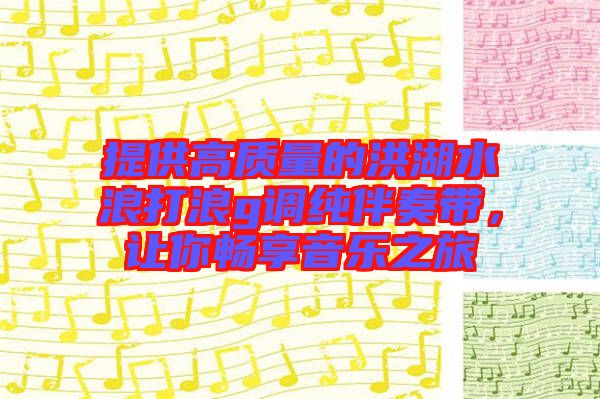 提供高質(zhì)量的洪湖水浪打浪g調(diào)純伴奏帶，讓你暢享音樂(lè)之旅