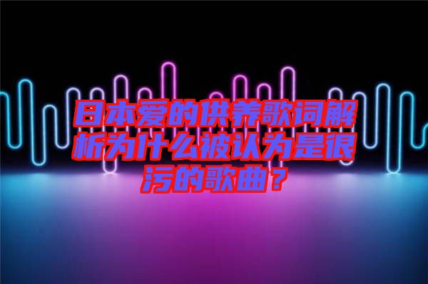 日本愛的供養(yǎng)歌詞解析為什么被認(rèn)為是很污的歌曲？