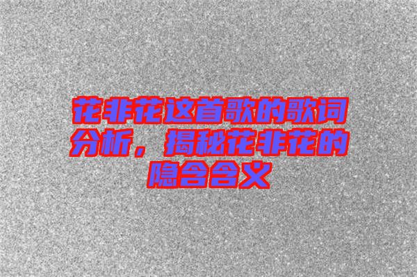 花非花這首歌的歌詞分析，揭秘花非花的隱含含義
