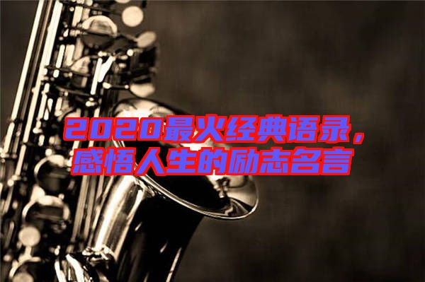 2020最火經(jīng)典語錄，感悟人生的勵志名言