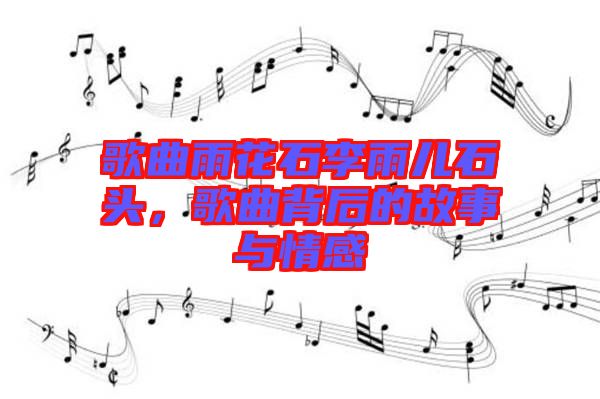 歌曲雨花石李雨兒石頭，歌曲背后的故事與情感