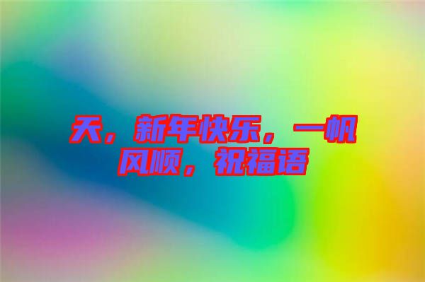 天，新年快樂，一帆風(fēng)順，祝福語