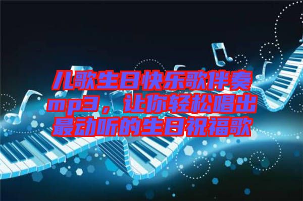 兒歌生日快樂(lè)歌伴奏mp3，讓你輕松唱出最動(dòng)聽(tīng)的生日祝福歌
