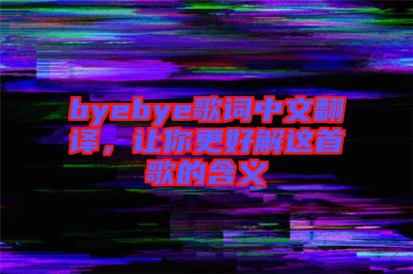 byebye歌詞中文翻譯，讓你更好解這首歌的含義