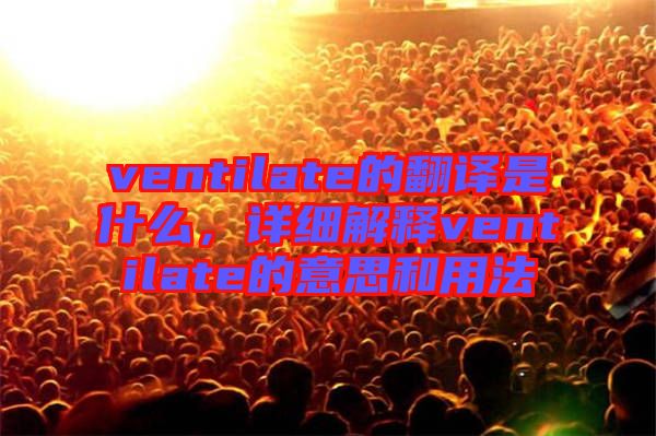 ventilate的翻譯是什么，詳細(xì)解釋ventilate的意思和用法