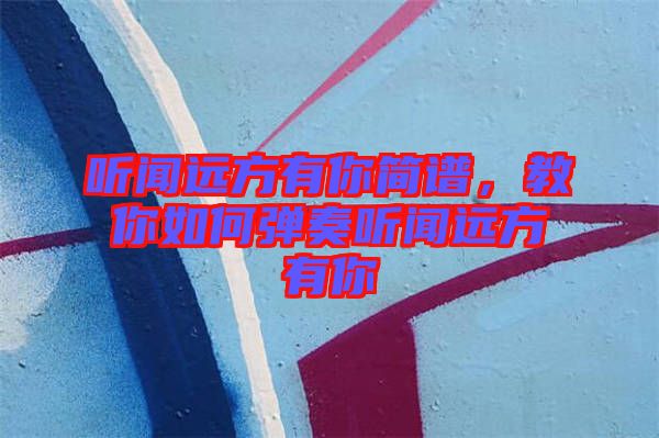 聽聞遠(yuǎn)方有你簡譜，教你如何彈奏聽聞遠(yuǎn)方有你