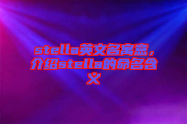 stella英文名寓意，介紹stella的命名含義