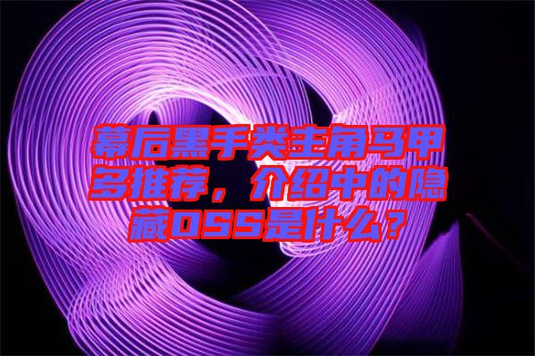 幕后黑手類主角馬甲多推薦，介紹中的隱藏OSS是什么？
