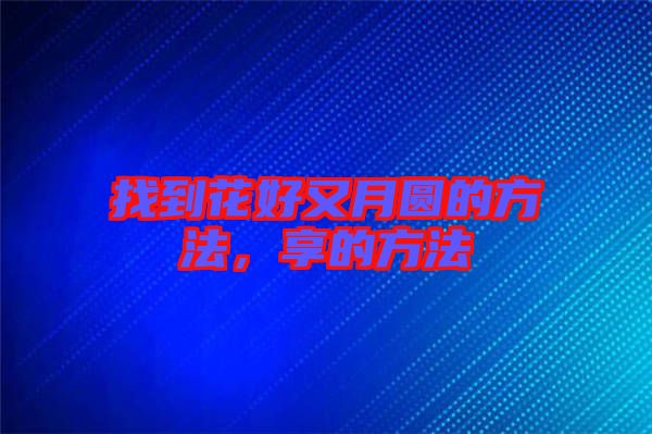 找到花好又月圓的方法，享的方法