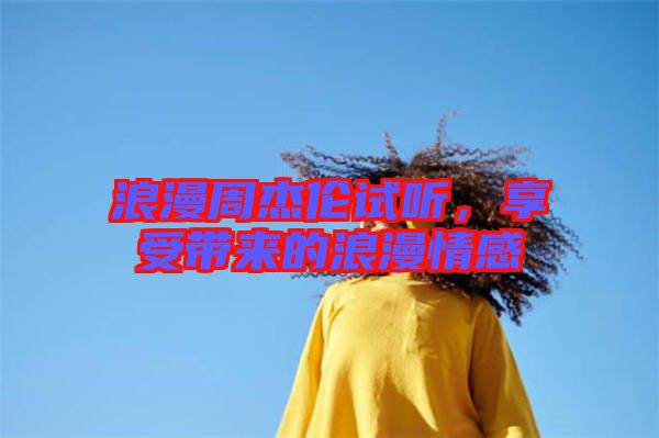 浪漫周杰倫試聽，享受帶來的浪漫情感