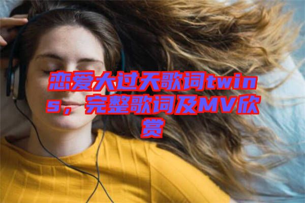 戀愛(ài)大過(guò)天歌詞twins，完整歌詞及MV欣賞