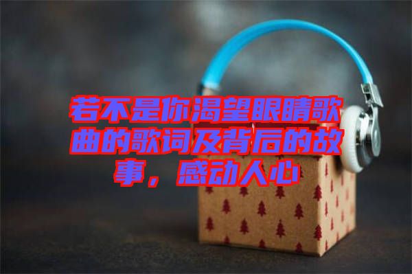 若不是你渴望眼睛歌曲的歌詞及背后的故事，感動(dòng)人心