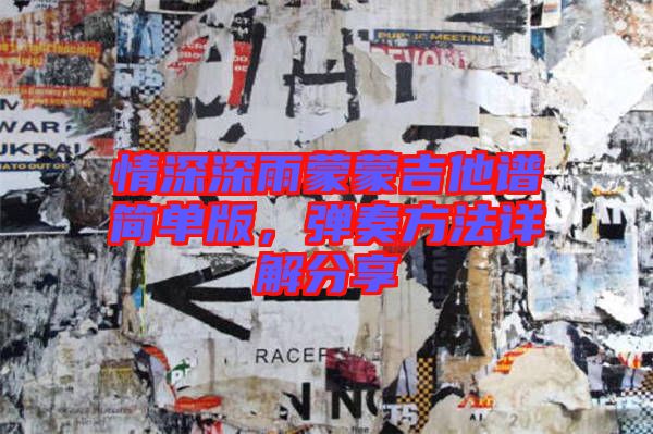 情深深雨蒙蒙吉他譜簡單版，彈奏方法詳解分享