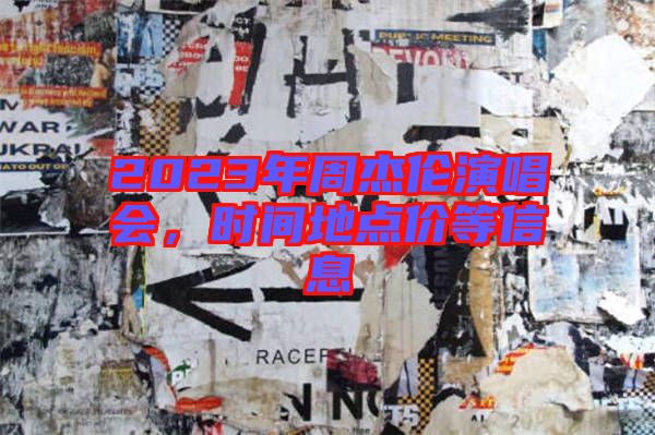 2023年周杰倫演唱會，時間地點價等信息